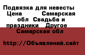 Подвязка для невесты › Цена ­ 100 - Самарская обл. Свадьба и праздники » Другое   . Самарская обл.